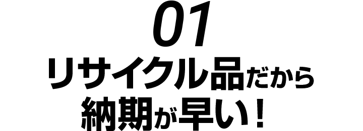 リサイクル品だから納期が早い！