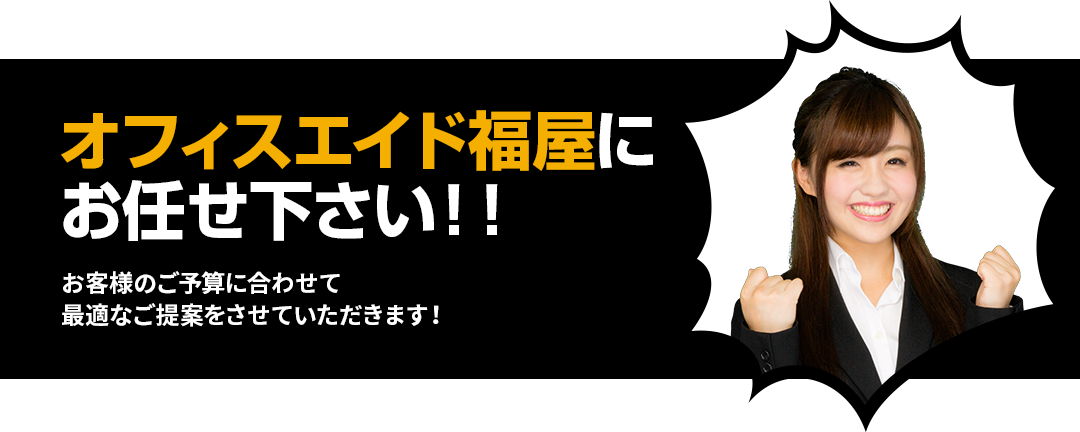 オフィスエイド福屋にお任せください！！お客様のご予算に合わせて最適なご提案をさせていただきます！