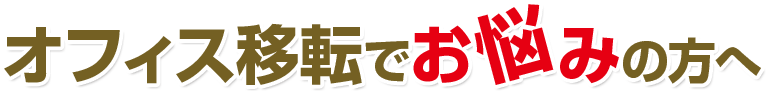 オフィス移転でお悩みの方へ